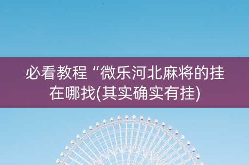 必看教程“微乐河北麻将的挂在哪找(其实确实有挂)