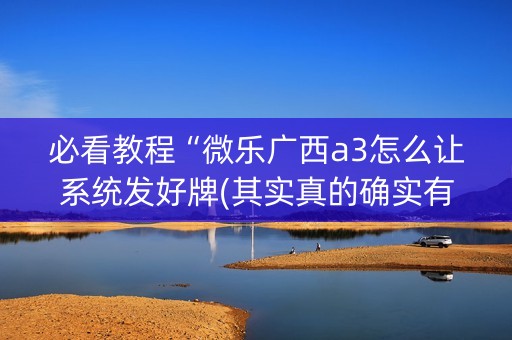必看教程“微乐广西a3怎么让系统发好牌(其实真的确实有挂)