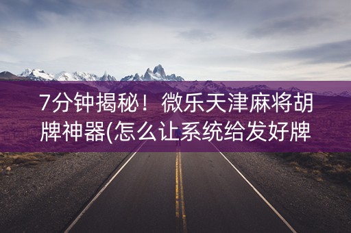 7分钟揭秘！微乐天津麻将胡牌神器(怎么让系统给发好牌)