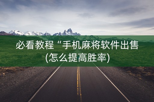 必看教程“手机麻将软件出售(怎么提高胜率)