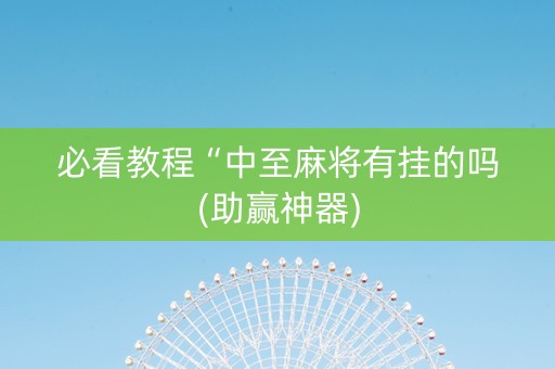 必看教程“中至麻将有挂的吗(助赢神器)