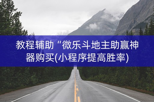 教程辅助“微乐斗地主助赢神器购买(小程序提高胜率)