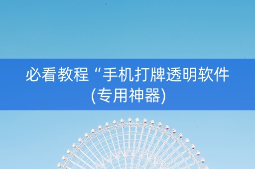 必看教程“手机打牌透明软件(专用神器)