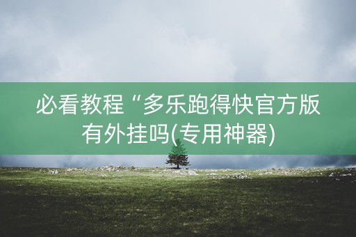 必看教程“多乐跑得快官方版有外挂吗(专用神器)