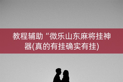 教程辅助“微乐山东麻将挂神器(真的有挂确实有挂)