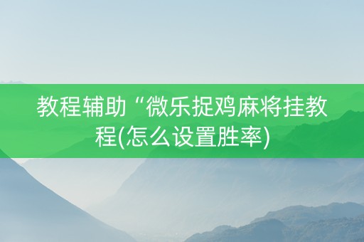 教程辅助“微乐捉鸡麻将挂教程(怎么设置胜率)
