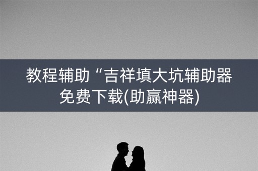 教程辅助“吉祥填大坑辅助器免费下载(助赢神器)
