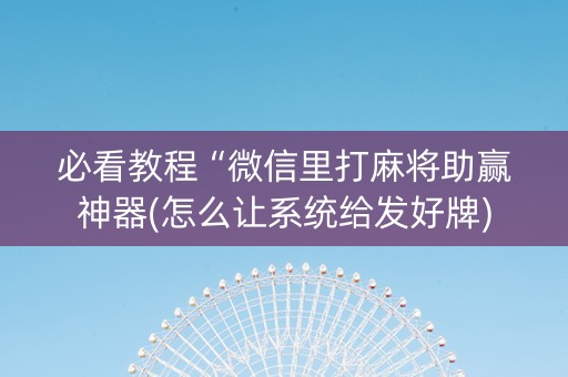 必看教程“微信里打麻将助赢神器(怎么让系统给发好牌)