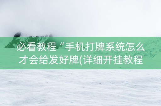必看教程“手机打牌系统怎么才会给发好牌(详细开挂教程)