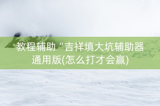 教程辅助“吉祥填大坑辅助器通用版(怎么打才会赢)