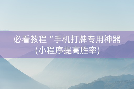 必看教程“手机打牌专用神器(小程序提高胜率)