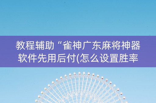 教程辅助“雀神广东麻将神器软件先用后付(怎么设置胜率)