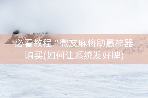 必看教程“微友麻将助赢神器购买(如何让系统发好牌)