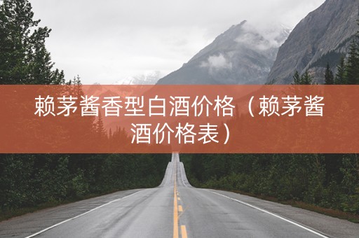 赖茅酱香型白酒价格（赖茅酱酒价格表）
