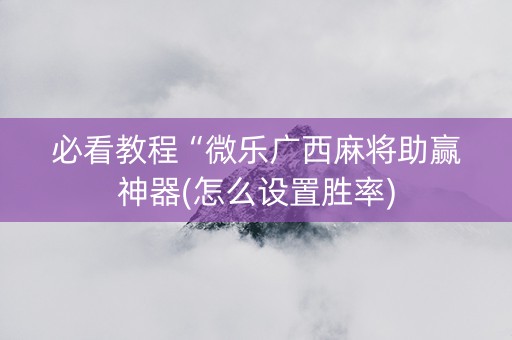 必看教程“微乐广西麻将助赢神器(怎么设置胜率)