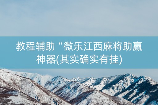 教程辅助“微乐江西麻将助赢神器(其实确实有挂)