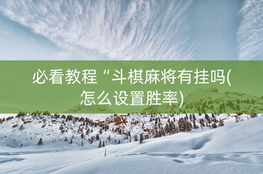 必看教程“斗棋麻将有挂吗(怎么设置胜率)