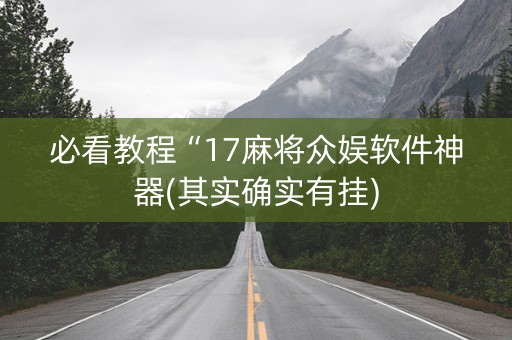 必看教程“17麻将众娱软件神器(其实确实有挂)