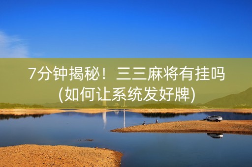 7分钟揭秘！三三麻将有挂吗(如何让系统发好牌)
