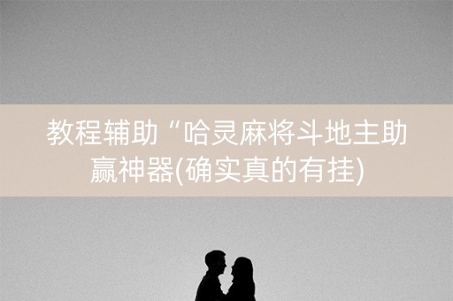 教程辅助“哈灵麻将斗地主助赢神器(确实真的有挂)