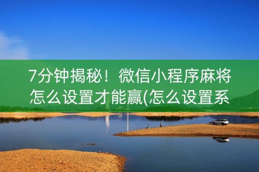 7分钟揭秘！微信小程序麻将怎么设置才能赢(怎么设置系统给你好牌)