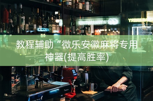 教程辅助“微乐安徽麻将专用神器(提高胜率)