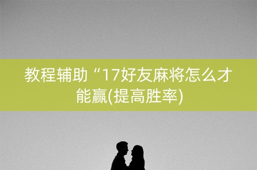教程辅助“17好友麻将怎么才能赢(提高胜率)