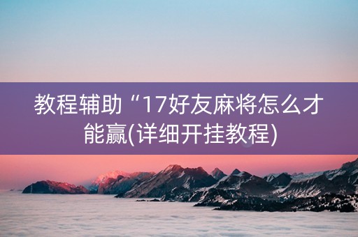 教程辅助“17好友麻将怎么才能赢(详细开挂教程)
