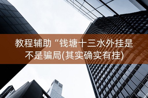 教程辅助“钱塘十三水外挂是不是骗局(其实确实有挂)