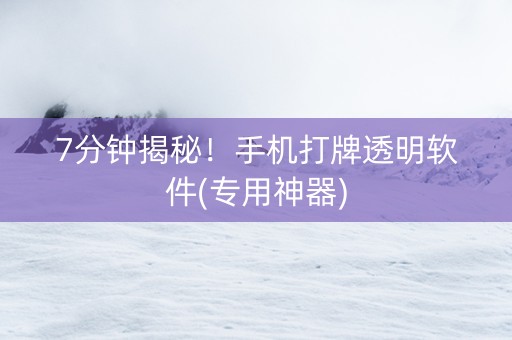 7分钟揭秘！手机打牌透明软件(专用神器)