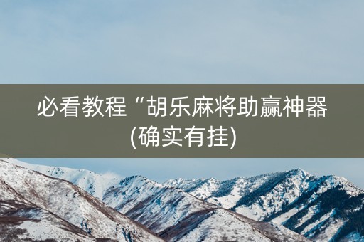 必看教程“胡乐麻将助赢神器(确实有挂)