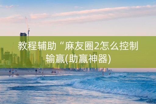 教程辅助“麻友圈2怎么控制输赢(助赢神器)