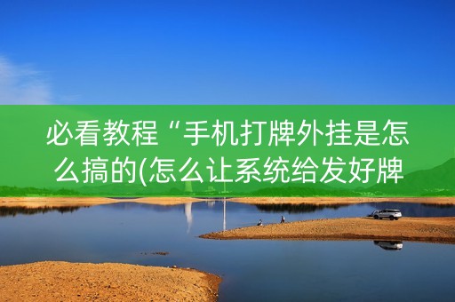 必看教程“手机打牌外挂是怎么搞的(怎么让系统给发好牌)