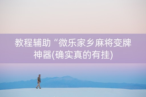 教程辅助“微乐家乡麻将变牌神器(确实真的有挂)