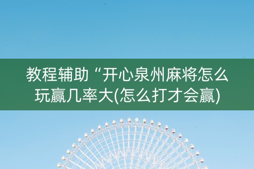 教程辅助“开心泉州麻将怎么玩赢几率大(怎么打才会赢)