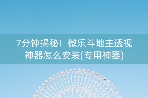 7分钟揭秘！微乐斗地主透视神器怎么安装(专用神器)
