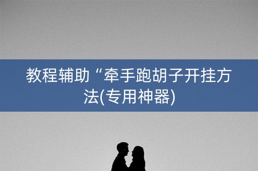 教程辅助“牵手跑胡子开挂方法(专用神器)