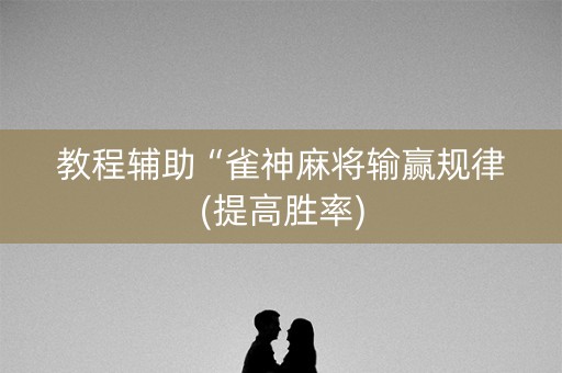 教程辅助“雀神麻将输赢规律(提高胜率)