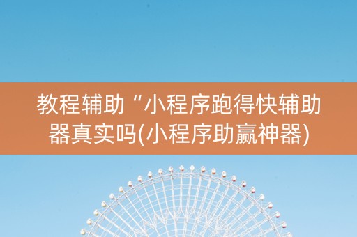 教程辅助“小程序跑得快辅助器真实吗(小程序助赢神器)