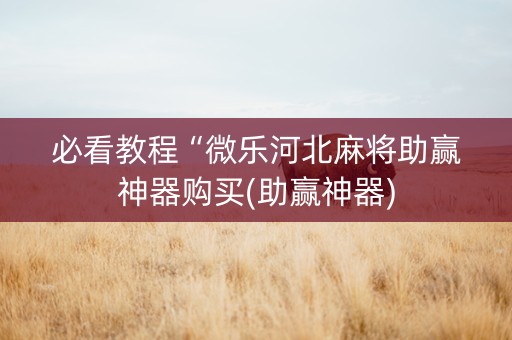 必看教程“微乐河北麻将助赢神器购买(助赢神器)
