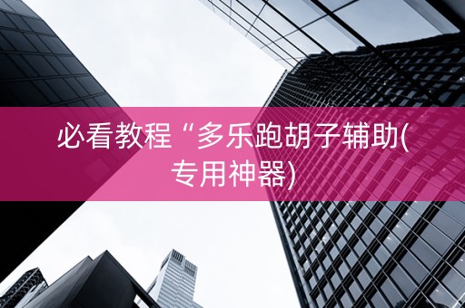 必看教程“多乐跑胡子辅助(专用神器)