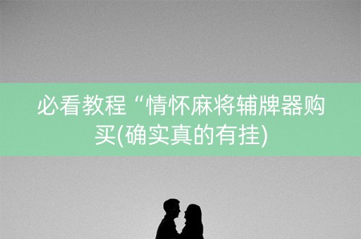 必看教程“情怀麻将辅牌器购买(确实真的有挂)