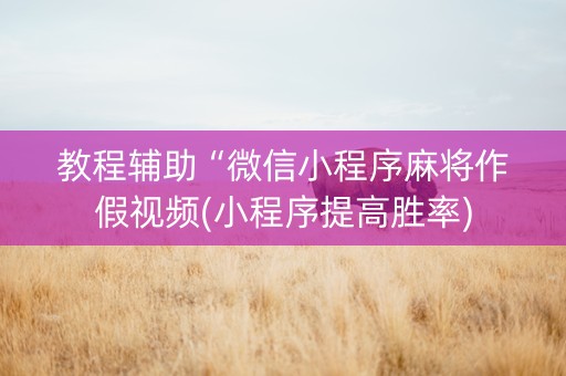 教程辅助“微信小程序麻将作假视频(小程序提高胜率)