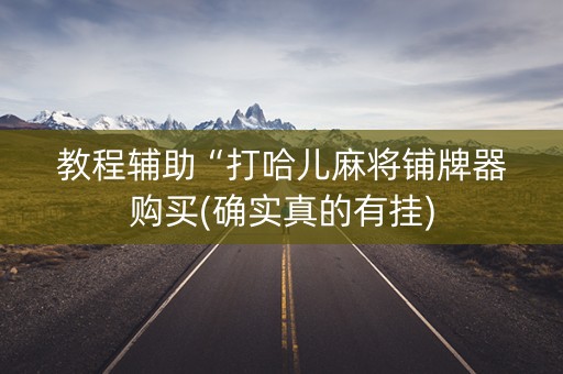教程辅助“打哈儿麻将铺牌器购买(确实真的有挂)