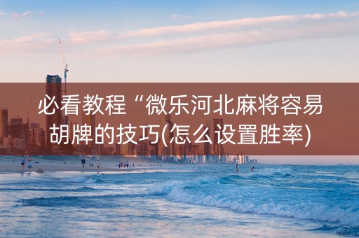 必看教程“微乐河北麻将容易胡牌的技巧(怎么设置胜率)