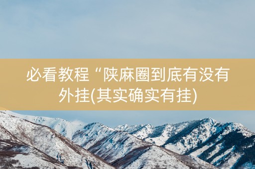 必看教程“陕麻圈到底有没有外挂(其实确实有挂)