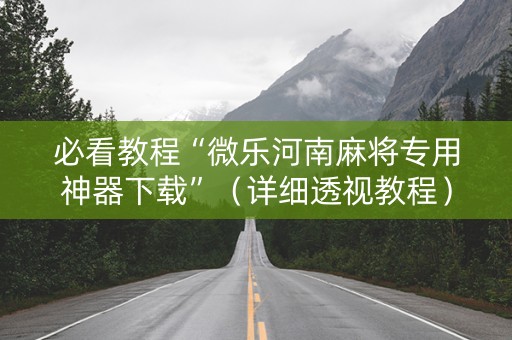 必看教程“微乐河南麻将专用神器下载”（详细透视教程）-哔哩哔哩