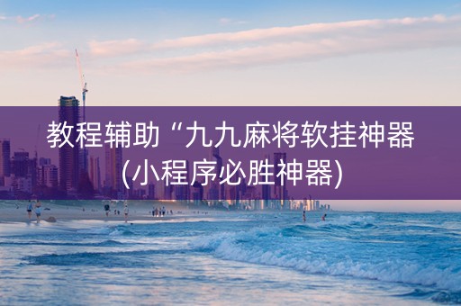 教程辅助“九九麻将软挂神器(小程序必胜神器)