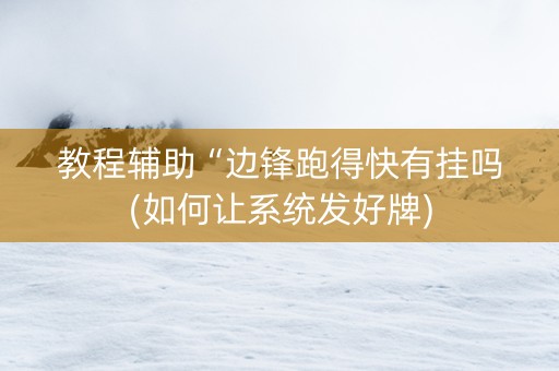 教程辅助“边锋跑得快有挂吗(如何让系统发好牌)