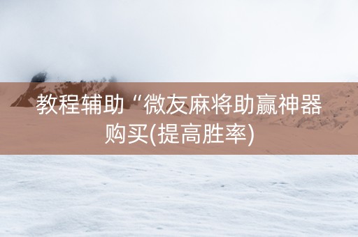 教程辅助“微友麻将助赢神器购买(提高胜率)